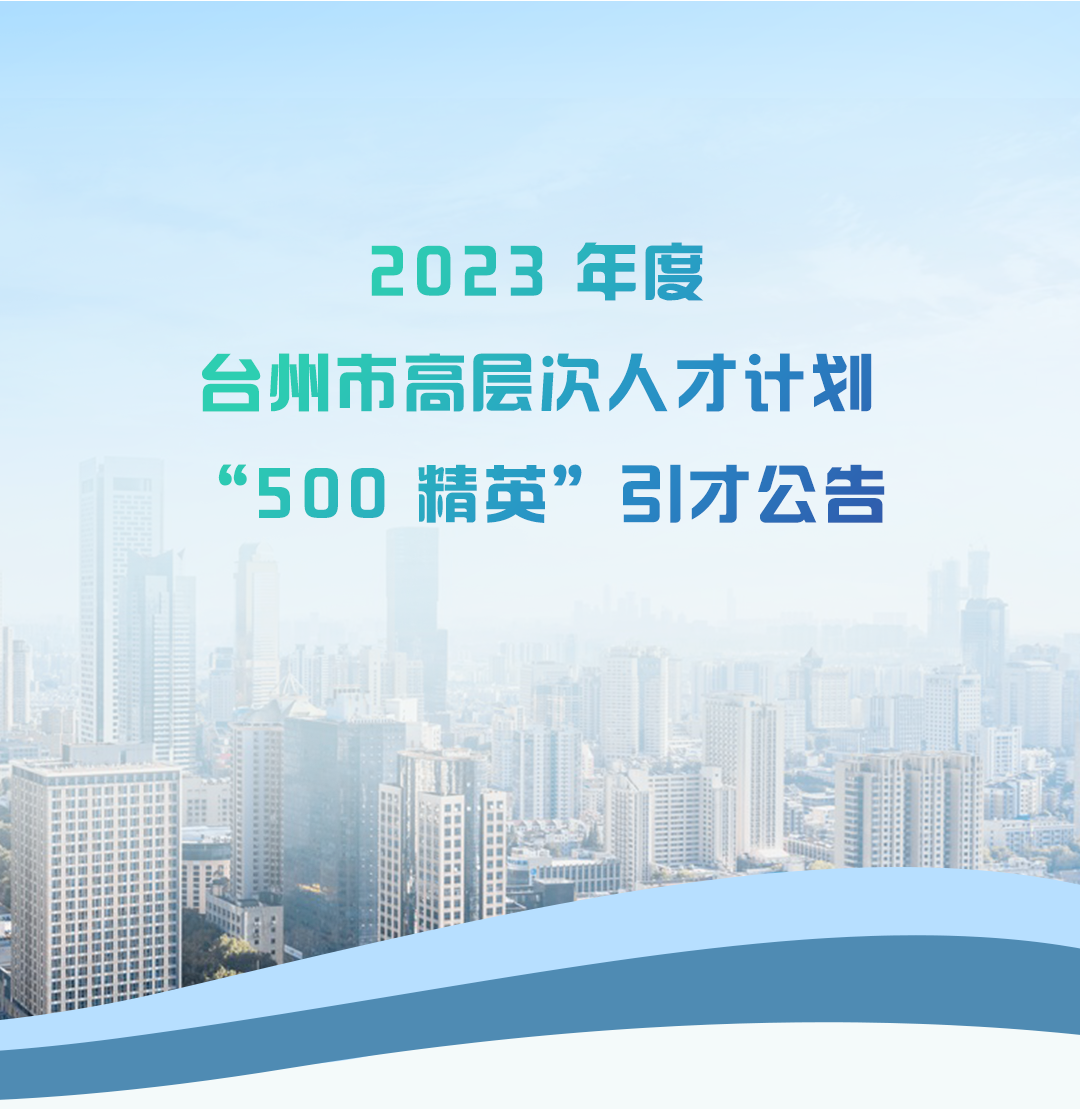 2023 年度臺(tái)州市高層次人才計(jì)劃 “500 精英”引才公告