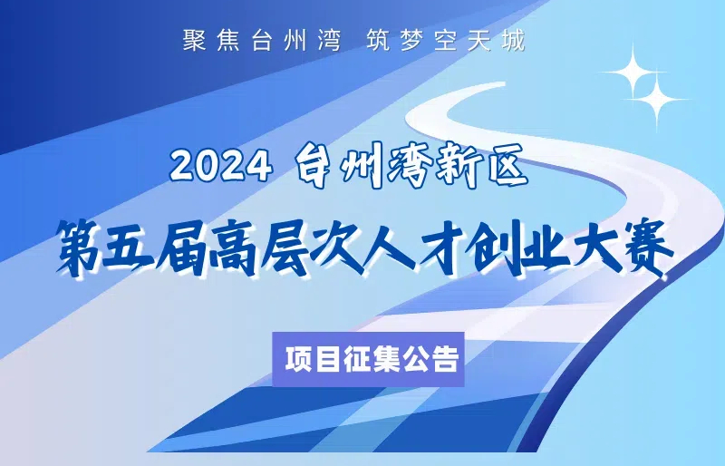 2024臺(tái)州灣新區(qū)第五屆高層次人才創(chuàng)業(yè)大賽項(xiàng)目征集公告